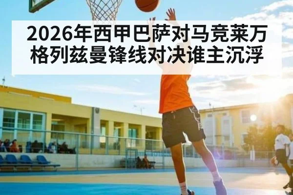 2026年西甲巴萨对马竞莱万格列兹曼锋线对决谁主沉浮