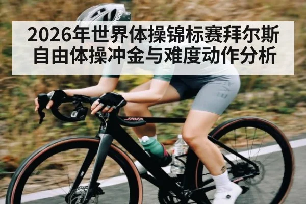 2026年世界体操锦标赛拜尔斯自由体操冲金与难度动作分析