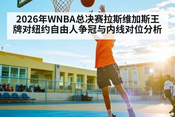 2026年WNBA总决赛拉斯维加斯王牌对纽约自由人争冠与内线对位分析